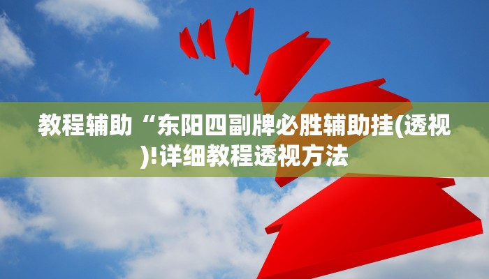 教程辅助“东阳四副牌必胜辅助挂(透视)!详细教程透视方法
