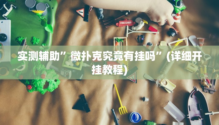 实测辅助”微扑克究竟有挂吗”(详细开挂教程)