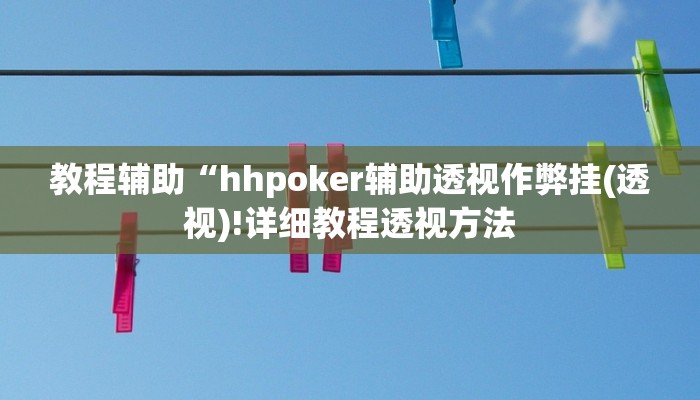教程辅助“hhpoker辅助透视作弊挂(透视)!详细教程透视方法