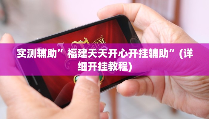 实测辅助”福建天天开心开挂辅助”(详细开挂教程)