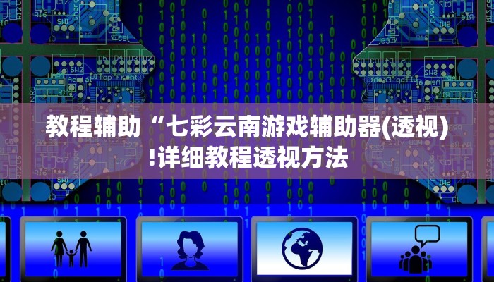教程辅助“七彩云南游戏辅助器(透视)!详细教程透视方法