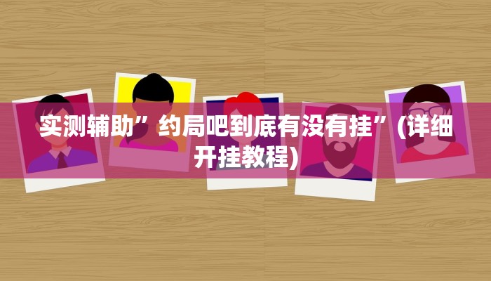 实测辅助”约局吧到底有没有挂”(详细开挂教程)