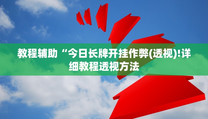 教程辅助“今日长牌开挂作弊(透视)!详细教程透视方法