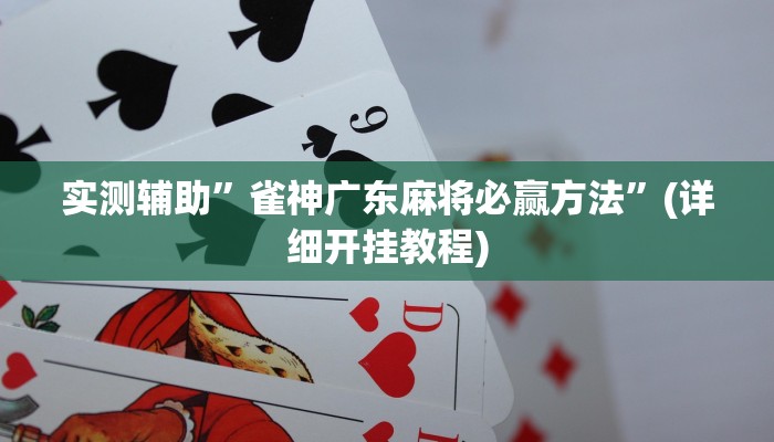 实测辅助”雀神广东麻将必赢方法”(详细开挂教程)