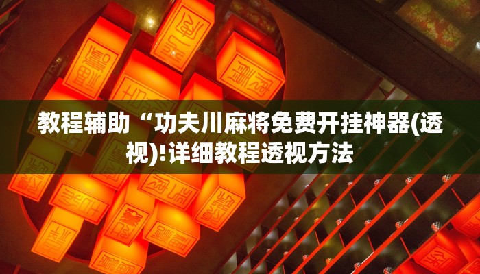 教程辅助“功夫川麻将免费开挂神器(透视)!详细教程透视方法