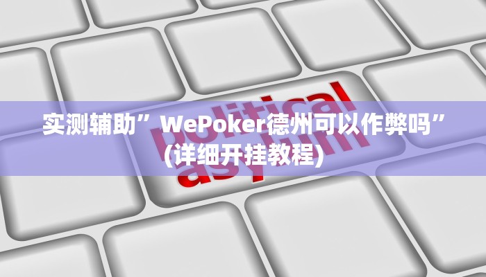 实测辅助”WePoker德州可以作弊吗”(详细开挂教程)