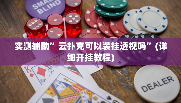 实测辅助”云扑克可以装挂透视吗”(详细开挂教程)