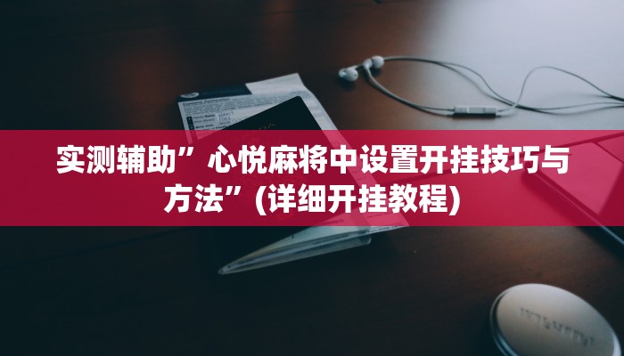 实测辅助”心悦麻将中设置开挂技巧与方法”(详细开挂教程)