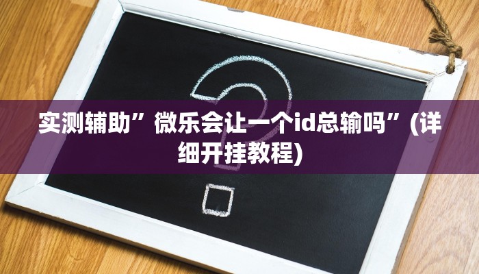 实测辅助”微乐会让一个id总输吗”(详细开挂教程)