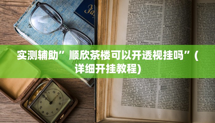 实测辅助”顺欣茶楼可以开透视挂吗”(详细开挂教程)