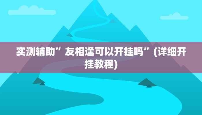 实测辅助”友相逢可以开挂吗”(详细开挂教程)