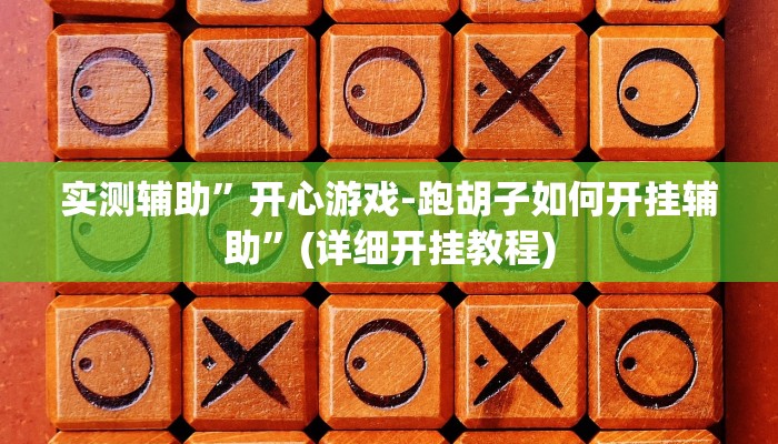 实测辅助”开心游戏-跑胡子如何开挂辅助”(详细开挂教程)