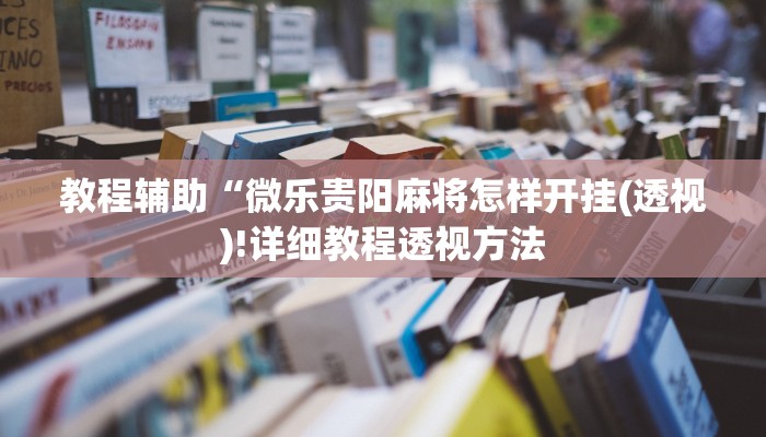 教程辅助“微乐贵阳麻将怎样开挂(透视)!详细教程透视方法