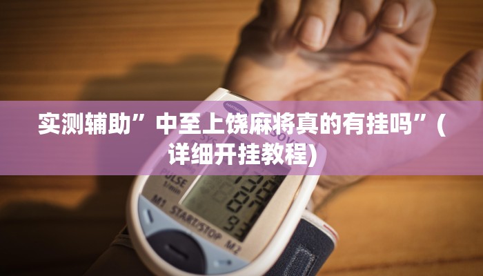 实测辅助”中至上饶麻将真的有挂吗”(详细开挂教程)