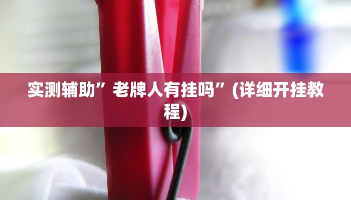 实测辅助”老牌人有挂吗”(详细开挂教程)