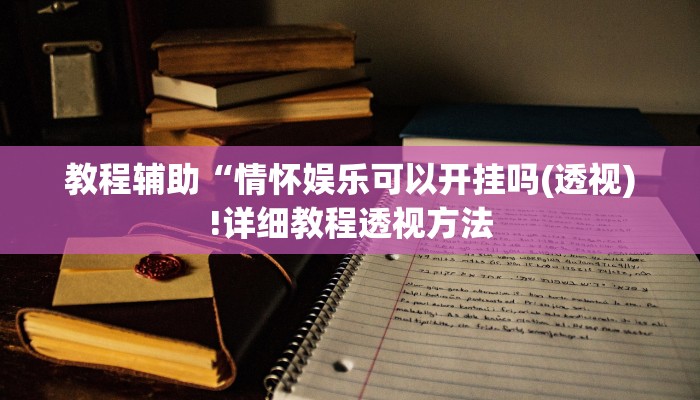 教程辅助“情怀娱乐可以开挂吗(透视)!详细教程透视方法