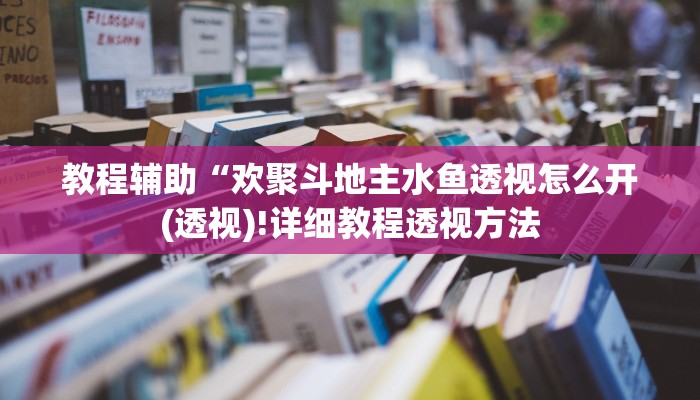 教程辅助“欢聚斗地主水鱼透视怎么开(透视)!详细教程透视方法