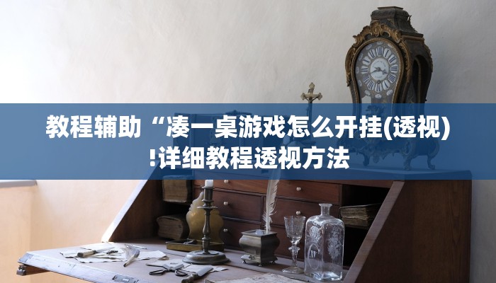 教程辅助“凑一桌游戏怎么开挂(透视)!详细教程透视方法
