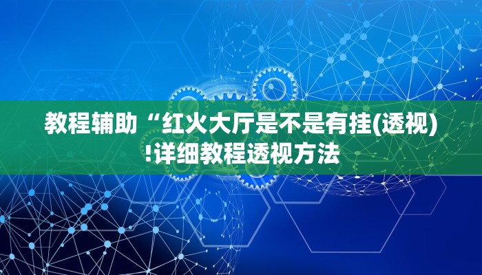 教程辅助“红火大厅是不是有挂(透视)!详细教程透视方法