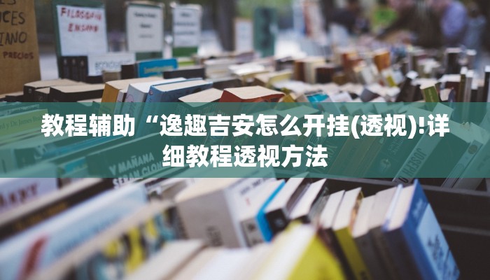 教程辅助“逸趣吉安怎么开挂(透视)!详细教程透视方法
