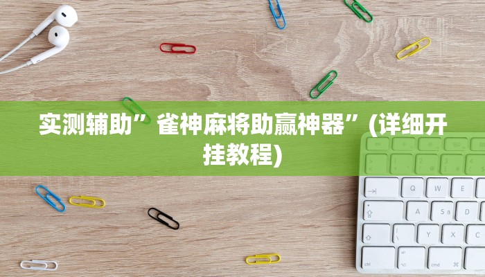 实测辅助”雀神麻将助赢神器”(详细开挂教程)
