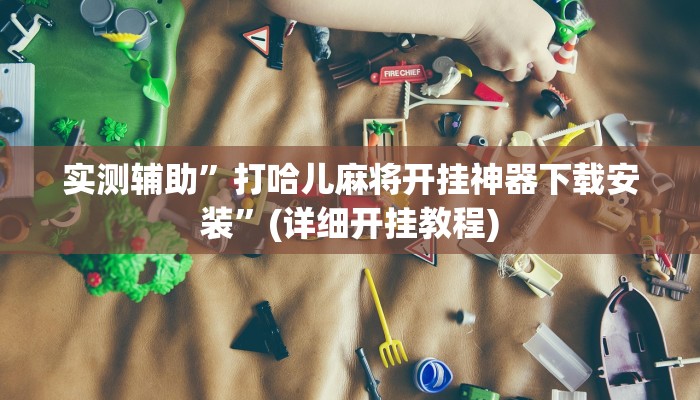 实测辅助”打哈儿麻将开挂神器下载安装”(详细开挂教程)