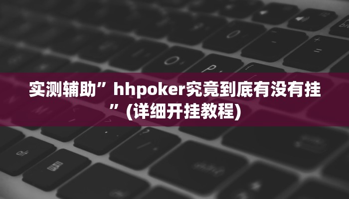 实测辅助”hhpoker究竟到底有没有挂”(详细开挂教程)