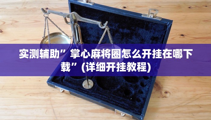 实测辅助”掌心麻将圈怎么开挂在哪下载”(详细开挂教程)