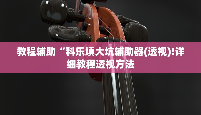 教程辅助“科乐填大坑辅助器(透视)!详细教程透视方法