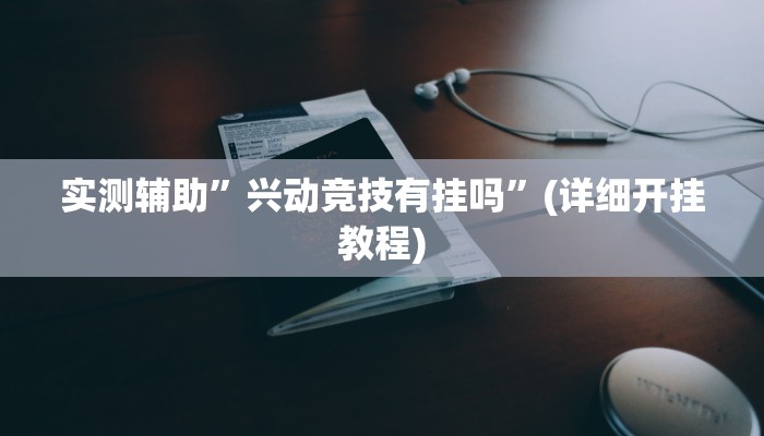 实测辅助”兴动竞技有挂吗”(详细开挂教程)