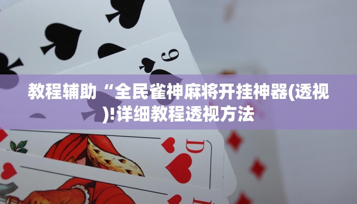 教程辅助“全民雀神麻将开挂神器(透视)!详细教程透视方法