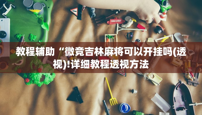 教程辅助“微竞吉林麻将可以开挂吗(透视)!详细教程透视方法