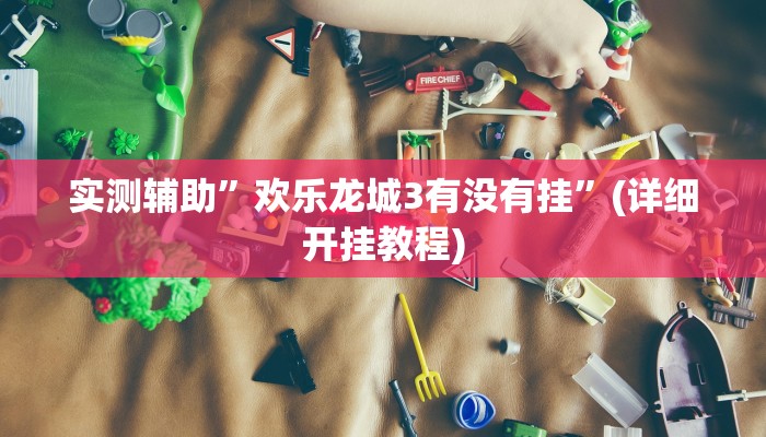 实测辅助”欢乐龙城3有没有挂”(详细开挂教程)