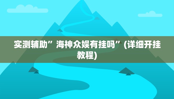 实测辅助”海神众娱有挂吗”(详细开挂教程)