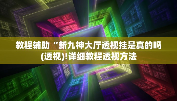 教程辅助“新九神大厅透视挂是真的吗(透视)!详细教程透视方法