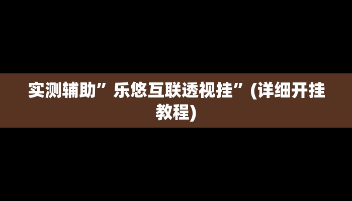 实测辅助”乐悠互联透视挂”(详细开挂教程)
