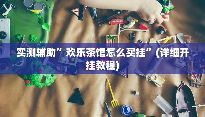 实测辅助”欢乐茶馆怎么买挂”(详细开挂教程)