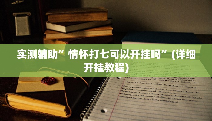 实测辅助”情怀打七可以开挂吗”(详细开挂教程)
