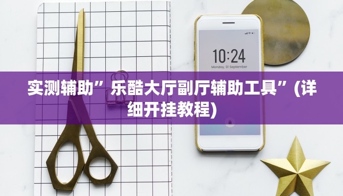 实测辅助”乐酷大厅副厅辅助工具”(详细开挂教程)