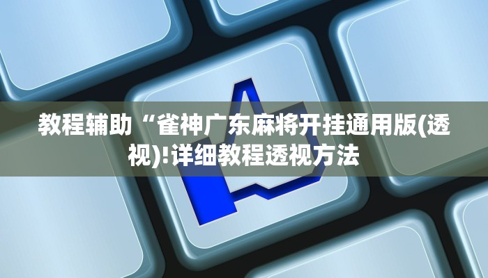 教程辅助“雀神广东麻将开挂通用版(透视)!详细教程透视方法