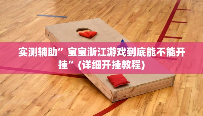 实测辅助”宝宝浙江游戏到底能不能开挂”(详细开挂教程)