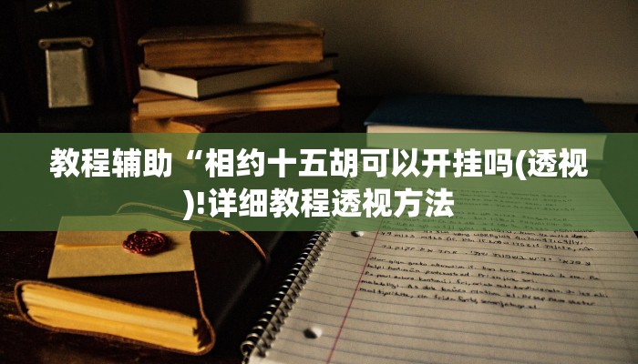 教程辅助“相约十五胡可以开挂吗(透视)!详细教程透视方法