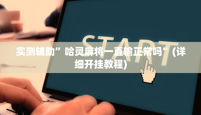 实测辅助”哈灵麻将一直输正常吗”(详细开挂教程)