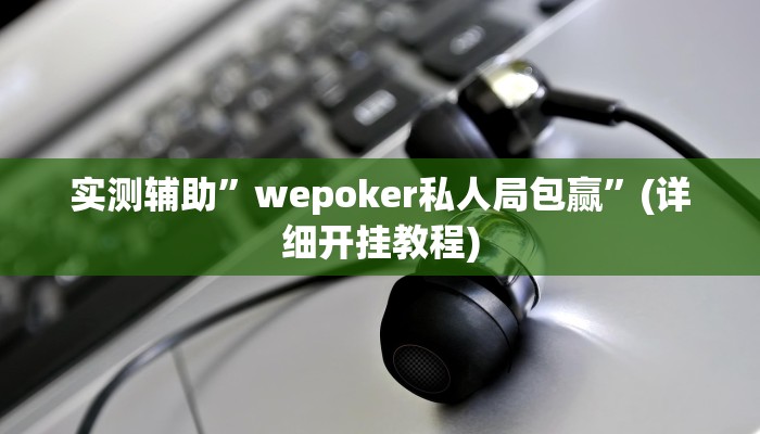 实测辅助”wepoker私人局包赢”(详细开挂教程)