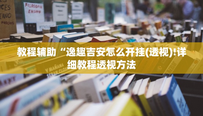教程辅助“逸趣吉安怎么开挂(透视)!详细教程透视方法
