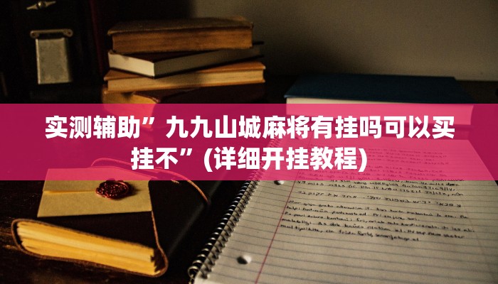 实测辅助”九九山城麻将有挂吗可以买挂不”(详细开挂教程)