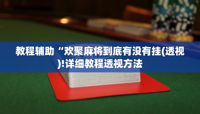 教程辅助“欢聚麻将到底有没有挂(透视)!详细教程透视方法