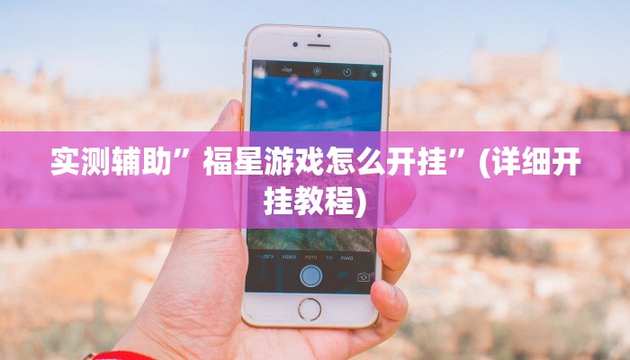 实测辅助”福星游戏怎么开挂”(详细开挂教程)