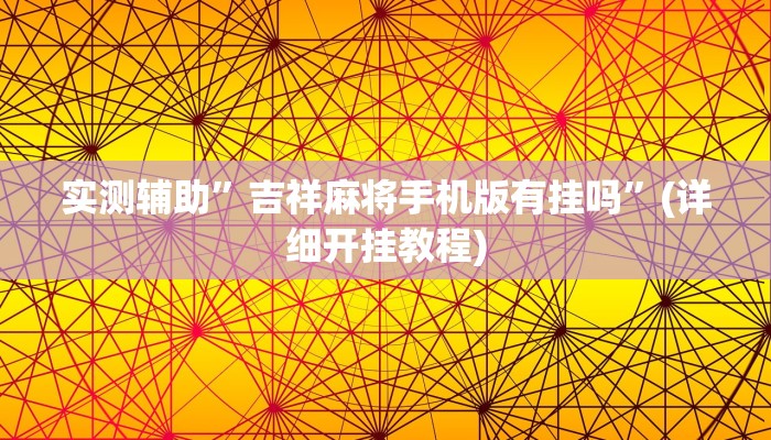 实测辅助”吉祥麻将手机版有挂吗”(详细开挂教程)