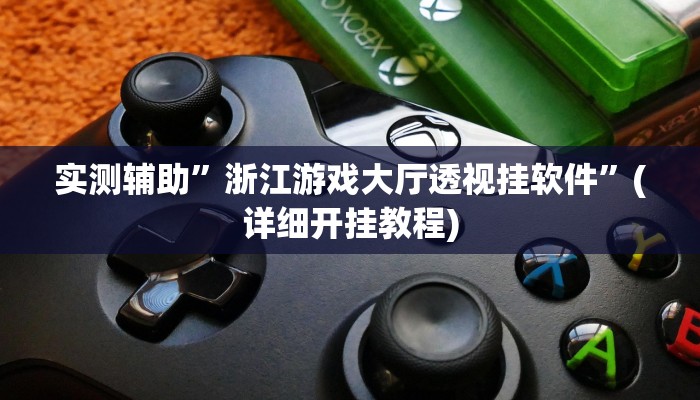 实测辅助”浙江游戏大厅透视挂软件”(详细开挂教程)